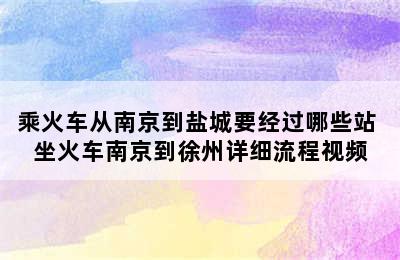 乘火车从南京到盐城要经过哪些站 坐火车南京到徐州详细流程视频